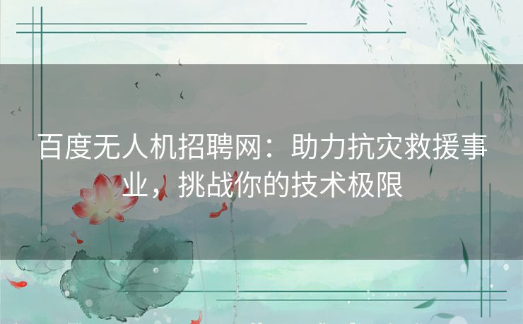 百度无人机招聘网:助力抗灾救援事业,挑战你的技术极限 百度无人机招聘网:助力抗灾救援事业,挑战你的技术极限