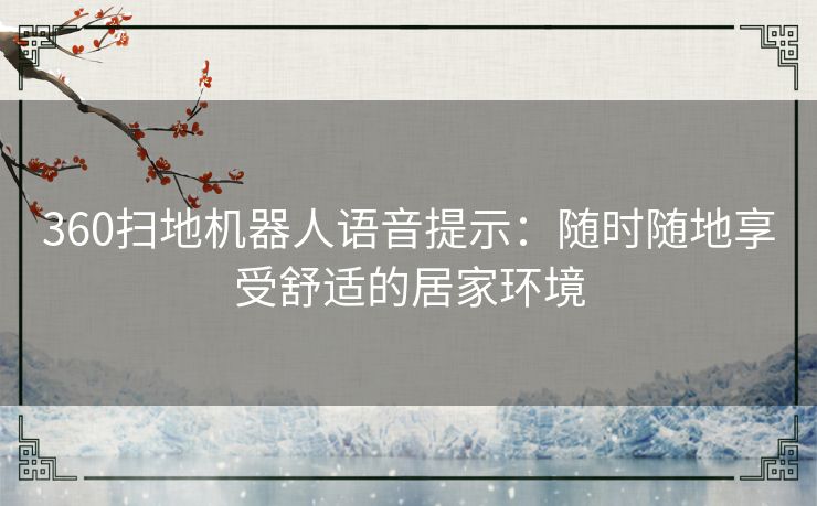 360扫地机器人语音提示:随时随地享受舒适的居家环境 360扫地机器人语音提示:随时随地享受舒适的居家环境