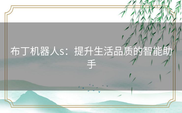 布丁机器人s:提升生活品质的智能助手 布丁机器人s:提升生活品质的智能助手