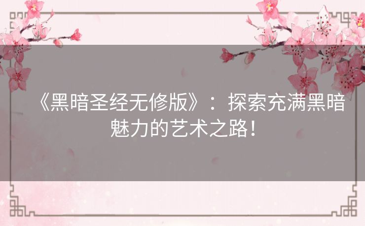 《黑暗圣经无修版》:探索充满黑暗魅力的艺术之路! 《黑暗圣经无修版》:探索充满黑暗魅力的艺术之路!