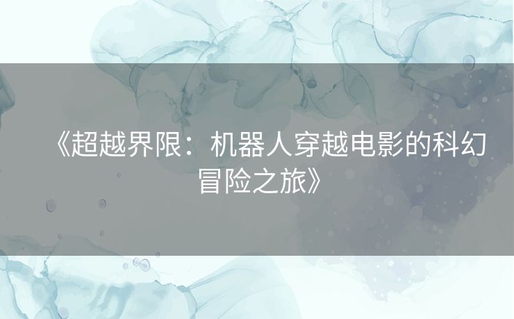 《超越界限:机器人穿越电影的科幻冒险之旅》 《超越界限:机器人穿越电影的科幻冒险之旅》