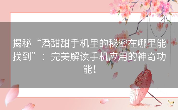 揭秘“潘甜甜手机里的秘密在哪里能找到”:完美解读手机应用的神奇功能! 揭秘“潘甜甜手机里的秘密在哪里能找到”:完美解读手机应用的神奇功能!