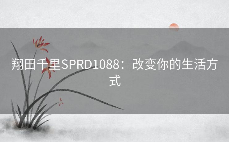 翔田千里SPRD1088:改变你的生活方式 翔田千里SPRD1088:改变你的生活方式