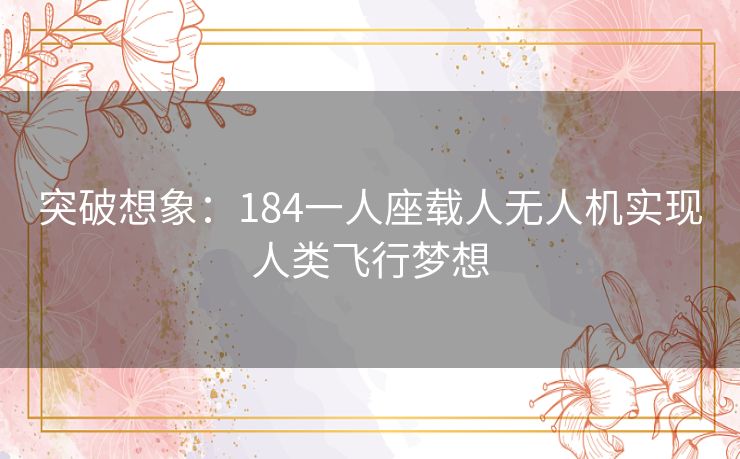 突破想象:184一人座载人无人机实现人类飞行梦想 突破想象:184一人座载人无人机实现人类飞行梦想