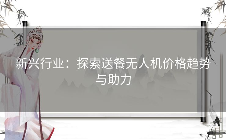 新兴行业:探索送餐无人机价格趋势与助力 新兴行业:探索送餐无人机价格趋势与助力