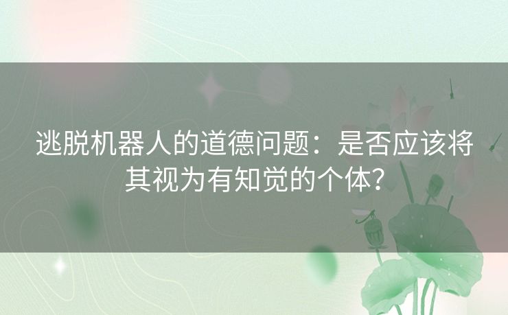 逃脱机器人的道德问题：是否应该将其视为有知觉的个体？