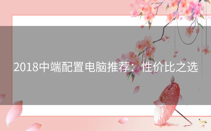 2018中端配置电脑推荐:性价比之选 2018中端配置电脑推荐:性价比之选