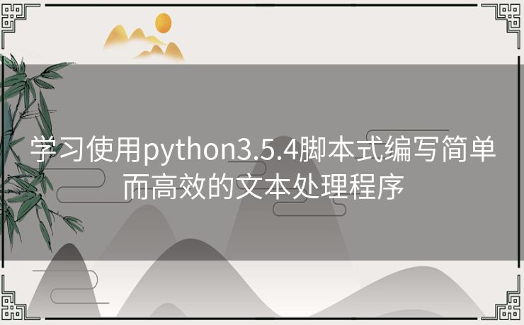 学习使用python3.5.4脚本式编写简单而高效的文本处理程序 学习使用python3.5.4脚本式编写简单而高效的文本处理程序