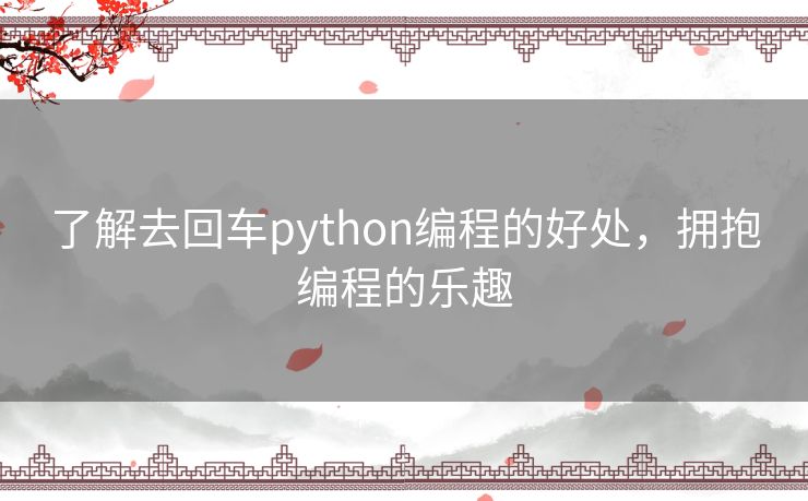 了解去回车python编程的好处,拥抱编程的乐趣 了解去回车python编程的好处,拥抱编程的乐趣