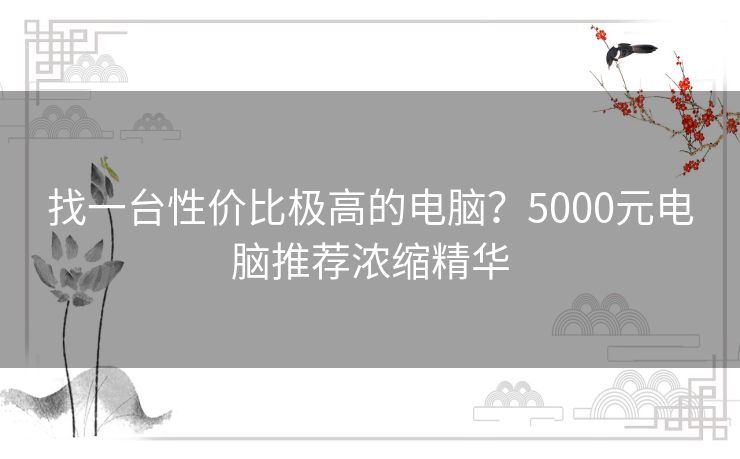 找一台性价比极高的电脑?5000元电脑推荐浓缩精华 找一台性价比极高的电脑?5000元电脑推荐浓缩精华