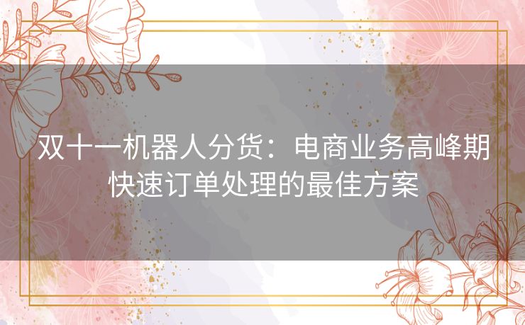 双十一机器人分货:电商业务高峰期快速订单处理的最佳方案 双十一机器人分货:电商业务高峰期快速订单处理的最佳方案
