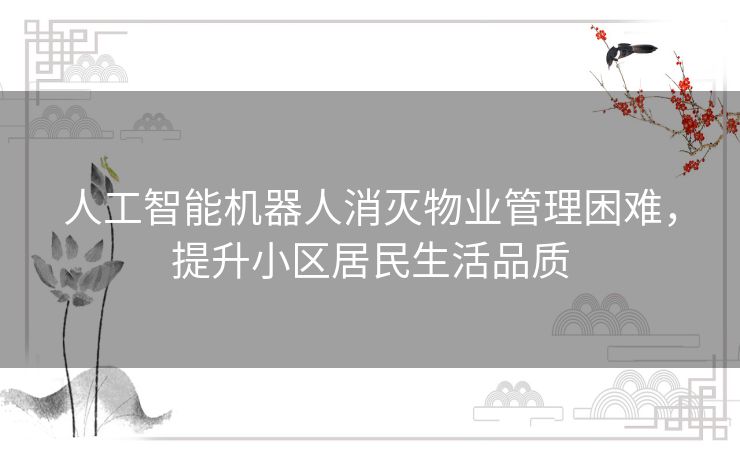 人工智能机器人消灭物业管理困难,提升小区居民生活品质 人工智能机器人消灭物业管理困难,提升小区居民生活品质