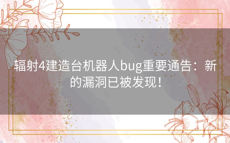 辐射4建造台机器人bug重要通告:新的漏洞已被发现! 辐射4建造台机器人bug重要通告:新的漏洞已被发现!