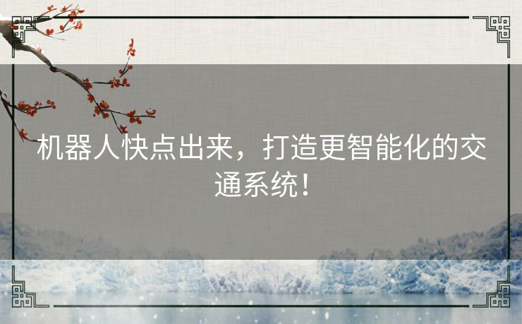 机器人快点出来,打造更智能化的交通系统! 机器人快点出来,打造更智能化的交通系统!