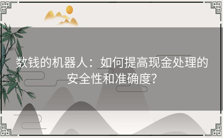 数钱的机器人:如何提高现金处理的安全性和准确度? 数钱的机器人:如何提高现金处理的安全性和准确度?
