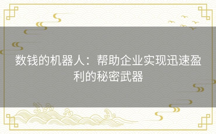 数钱的机器人:帮助企业实现迅速盈利的秘密武器 数钱的机器人:帮助企业实现迅速盈利的秘密武器