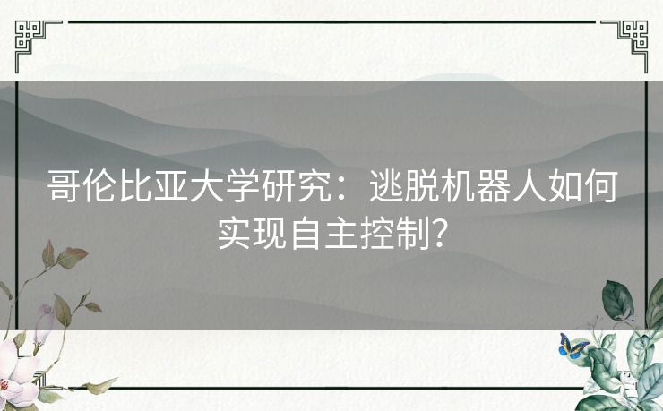 哥伦比亚大学研究:逃脱机器人如何实现自主控制? 哥伦比亚大学研究:逃脱机器人如何实现自主控制?