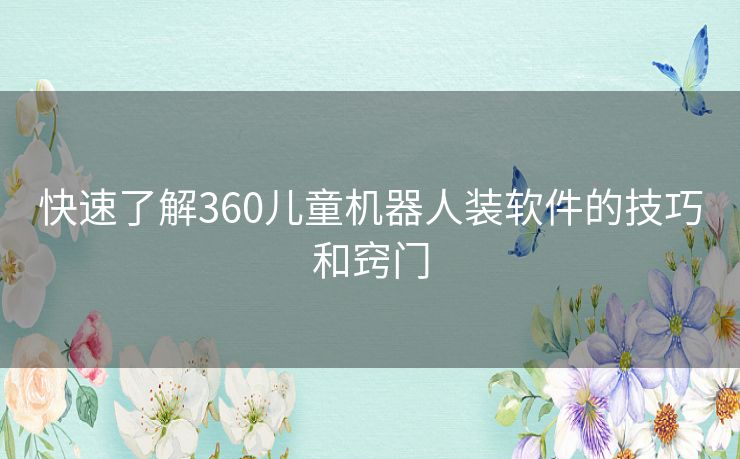 快速了解360儿童机器人装软件的技巧和窍门 快速了解360儿童机器人装软件的技巧和窍门
