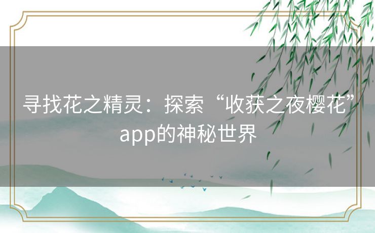寻找花之精灵:探索“收获之夜樱花”app的神秘世界 寻找花之精灵:探索“收获之夜樱花”app的神秘世界