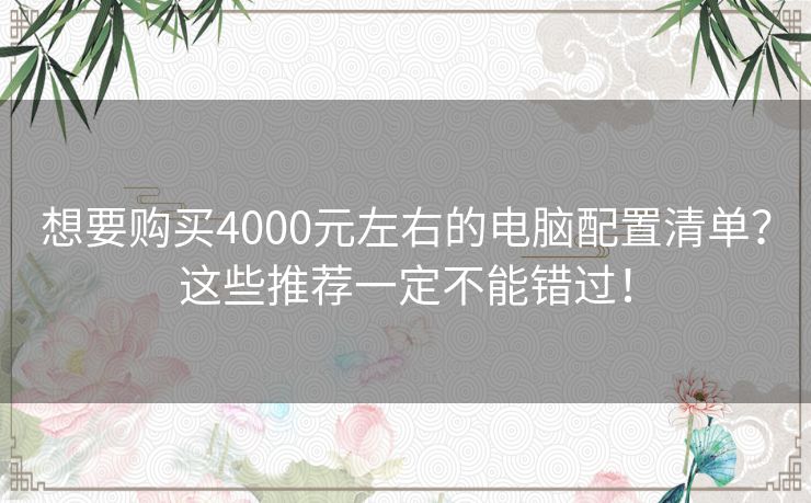 想要购买4000元左右的电脑配置清单?这些推荐一定不能错过! 想要购买4000元左右的电脑配置清单?这些推荐一定不能错过!