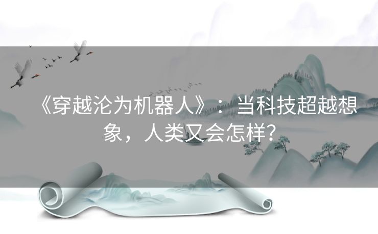 《穿越沦为机器人》:当科技超越想象,人类又会怎样? 《穿越沦为机器人》:当科技超越想象,人类又会怎样?