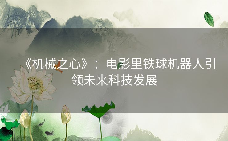 《机械之心》:电影里铁球机器人引领未来科技发展 《机械之心》:电影里铁球机器人引领未来科技发展