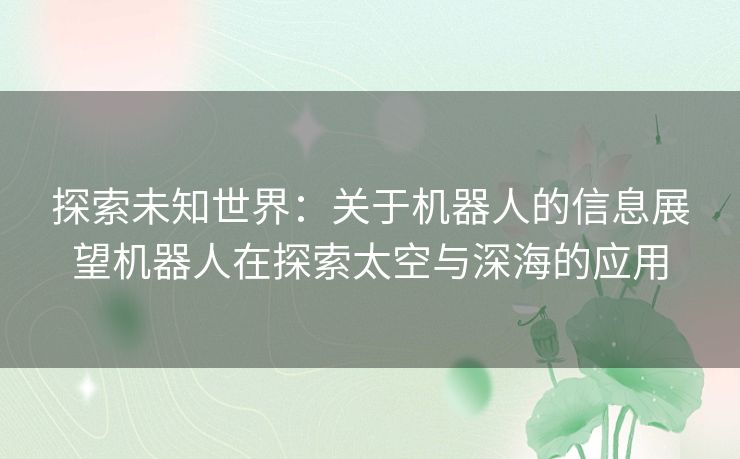 探索未知世界：关于机器人的信息展望机器人在探索太空与深海的应用