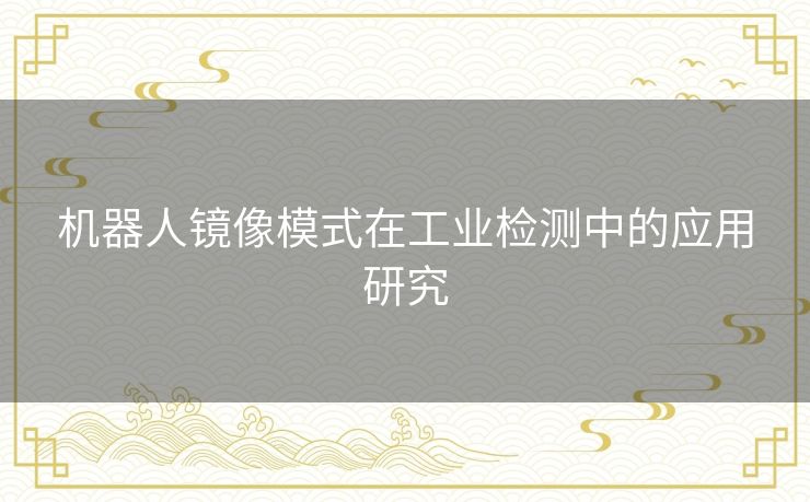机器人镜像模式在工业检测中的应用研究 机器人镜像模式在工业检测中的应用研究