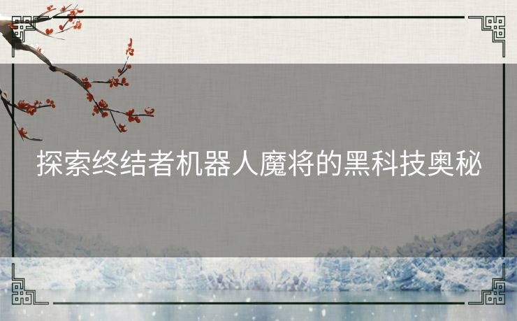 探索终结者机器人魔将的黑科技奥秘 探索终结者机器人魔将的黑科技奥秘
