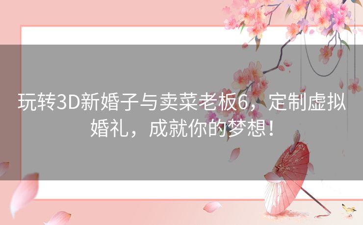 玩转3D新婚子与卖菜老板6,定制虚拟婚礼,成就你的梦想! 玩转3D新婚子与卖菜老板6,定制虚拟婚礼,成就你的梦想!