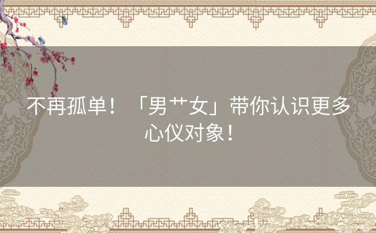 不再孤单!「男艹女」带你认识更多心仪对象! 不再孤单!「男艹女」带你认识更多心仪对象!