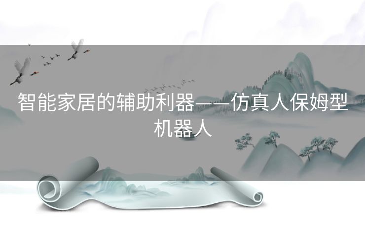 智能家居的辅助利器——仿真人保姆型机器人 智能家居的辅助利器——仿真人保姆型机器人