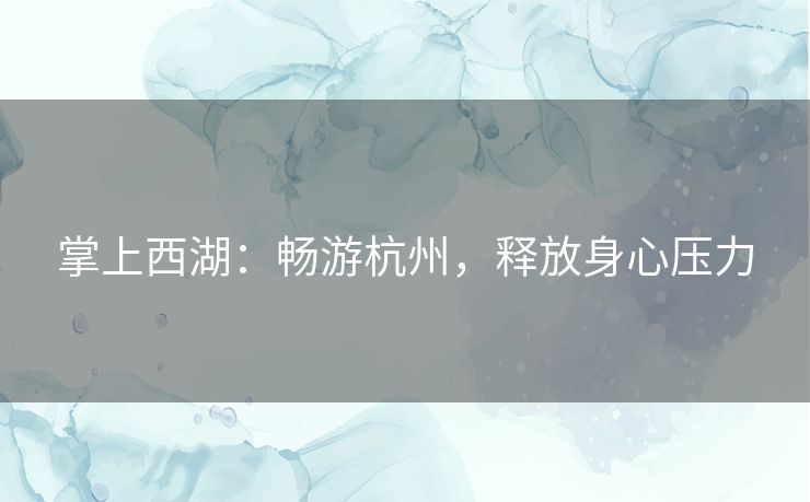 掌上西湖:畅游杭州,释放身心压力 掌上西湖:畅游杭州,释放身心压力