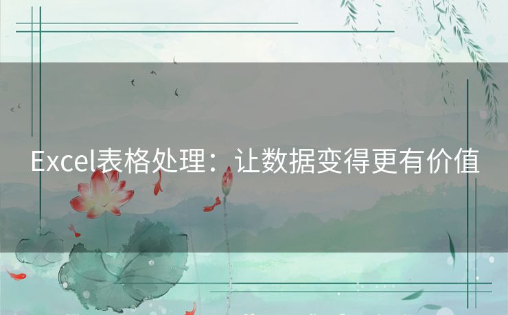 Excel表格处理:让数据变得更有价值 Excel表格处理:让数据变得更有价值