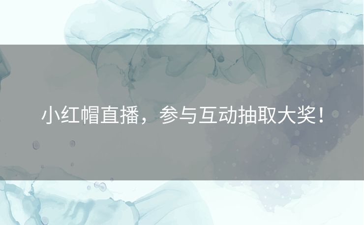 小红帽直播,参与互动抽取大奖! 小红帽直播,参与互动抽取大奖!
