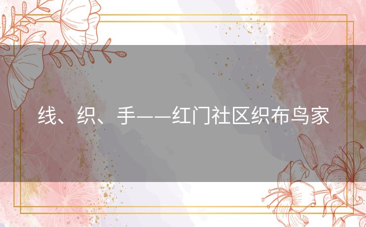 线、织、手——红门社区织布鸟家 线、织、手——红门社区织布鸟家