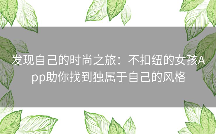 发现自己的时尚之旅:不扣纽的女孩App助你找到独属于自己的风格 发现自己的时尚之旅:不扣纽的女孩App助你找到独属于自己的风格