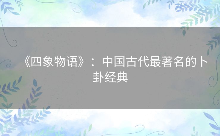 《四象物语》:中国古代最著名的卜卦经典 《四象物语》:中国古代最著名的卜卦经典