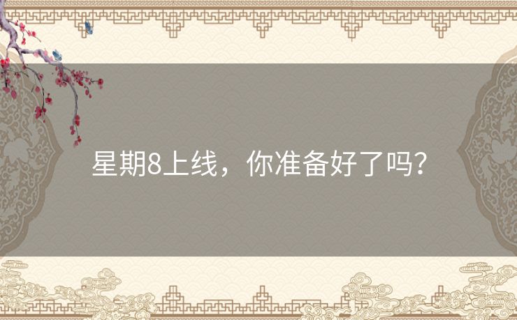 星期8上线，你准备好了吗？