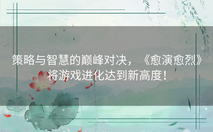 策略与智慧的巅峰对决，《愈演愈烈》将游戏进化达到新高度！