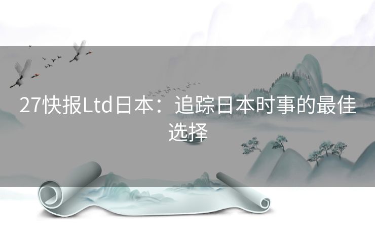 27快报Ltd日本：追踪日本时事的最佳选择