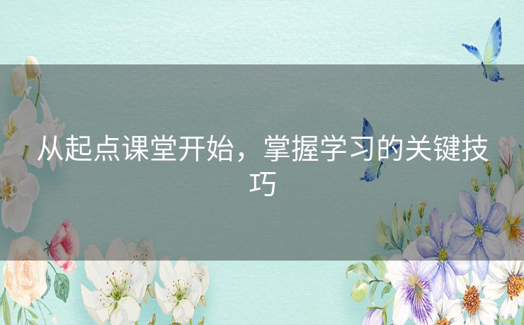 从起点课堂开始，掌握学习的关键技巧