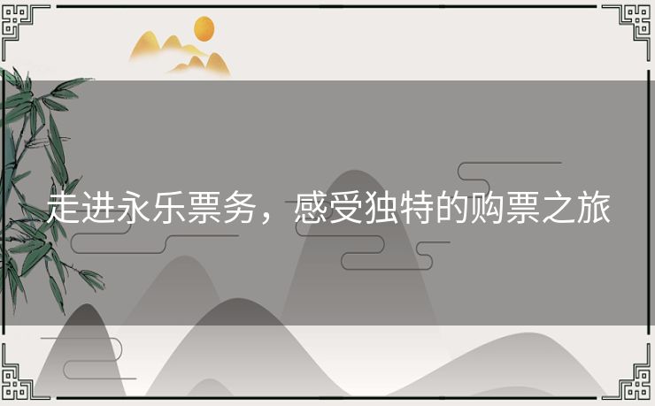 走进永乐票务，感受独特的购票之旅