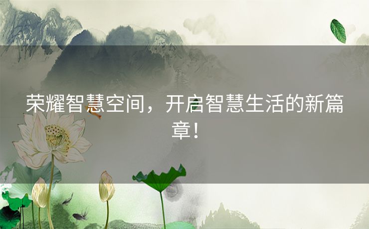 荣耀智慧空间,开启智慧生活的新篇章! 荣耀智慧空间,开启智慧生活的新篇章!
