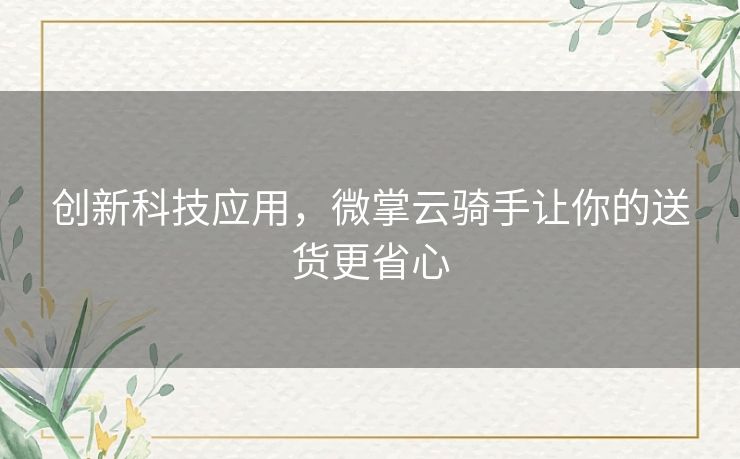 创新科技应用,微掌云骑手让你的送货更省心 创新科技应用,微掌云骑手让你的送货更省心