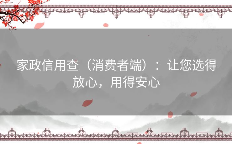 家政信用查(消费者端):让您选得放心,用得安心 家政信用查(消费者端):让您选得放心,用得安心