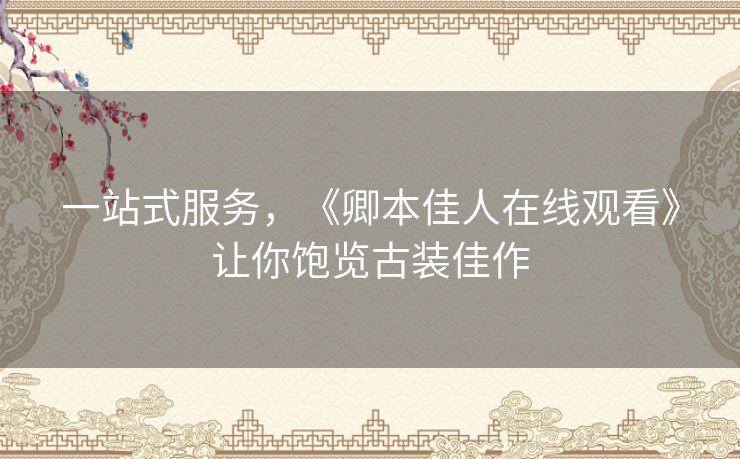 一站式服务,《卿本佳人在线观看》让你饱览古装佳作 一站式服务,《卿本佳人在线观看》让你饱览古装佳作