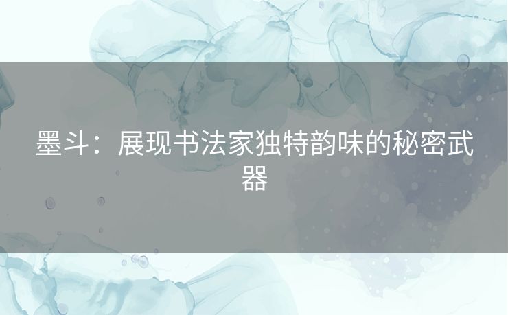 墨斗:展现书法家独特韵味的秘密武器 墨斗:展现书法家独特韵味的秘密武器