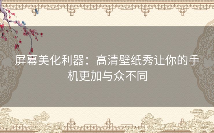 屏幕美化利器:高清壁纸秀让你的手机更加与众不同 屏幕美化利器:高清壁纸秀让你的手机更加与众不同