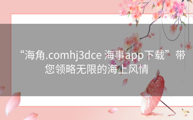 “海角.comhj3dce 海事app下载”带您领略无限的海上风情 “海角.comhj3dce 海事app下载”带您领略无限的海上风情